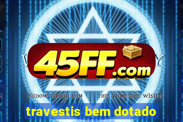 travestis bem dotado